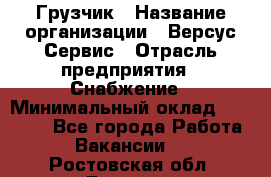 Грузчик › Название организации ­ Версус Сервис › Отрасль предприятия ­ Снабжение › Минимальный оклад ­ 25 000 - Все города Работа » Вакансии   . Ростовская обл.,Донецк г.